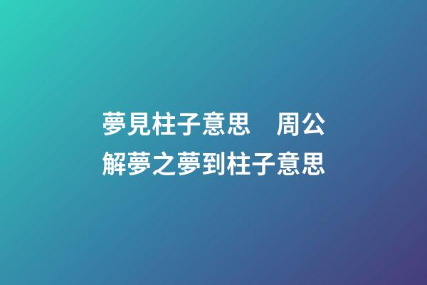 夢見柱子意思　周公解夢之夢到柱子意思